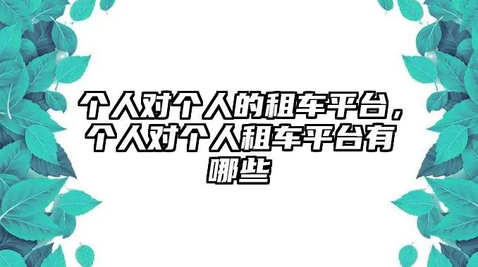 個(gè)人對(duì)個(gè)人的租車平臺(tái)，個(gè)人對(duì)個(gè)人租車平臺(tái)有哪些